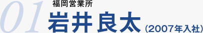 01.福岡営業所　岩井良太（2007年入社）