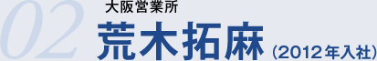 02.大阪営業所　荒木拓麻（2012年入社）